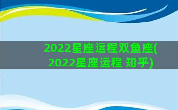 2022星座运程双鱼座(2022星座运程 知乎)